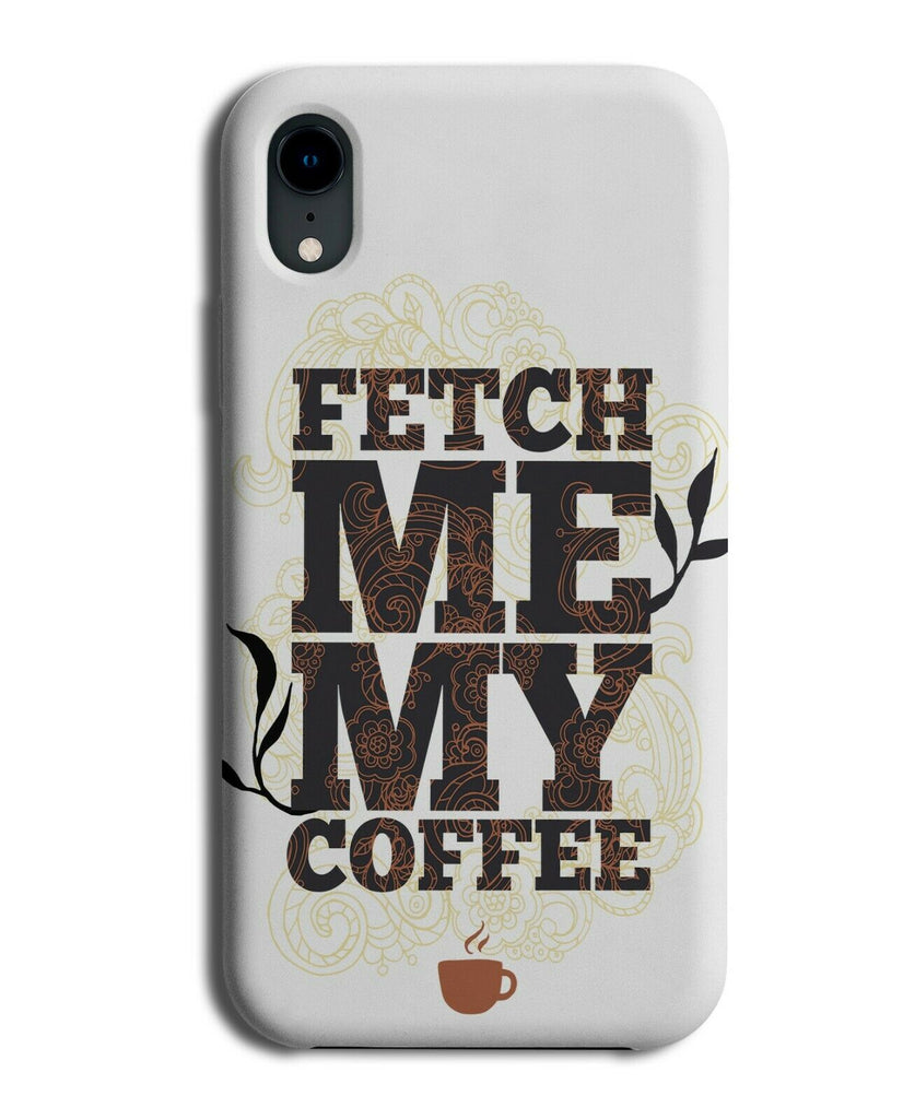 Fetch Me Coffee Phone Case Cover Beans Funny Quote Design Addict Mug Cup E290